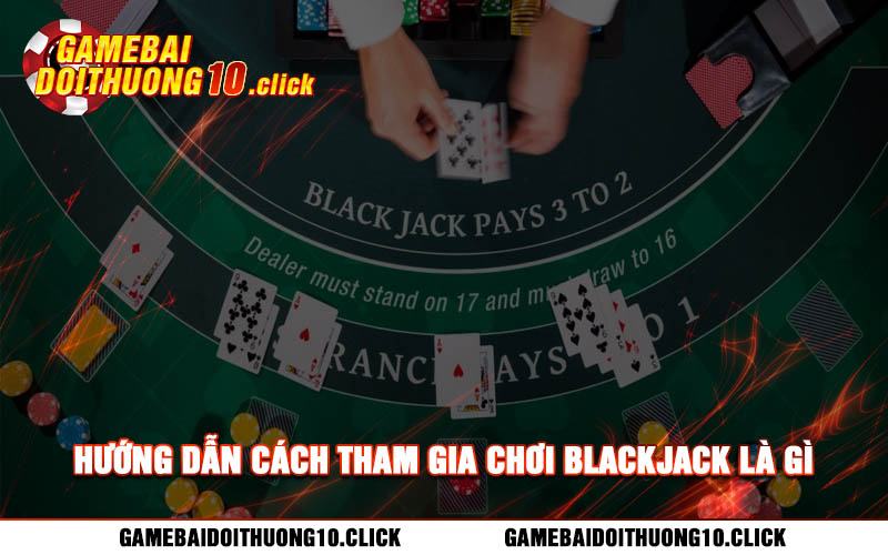 Huong dan cach tham gia choi blackjack la gi Hướng dẫn cách tham gia chơi blackjack là gì