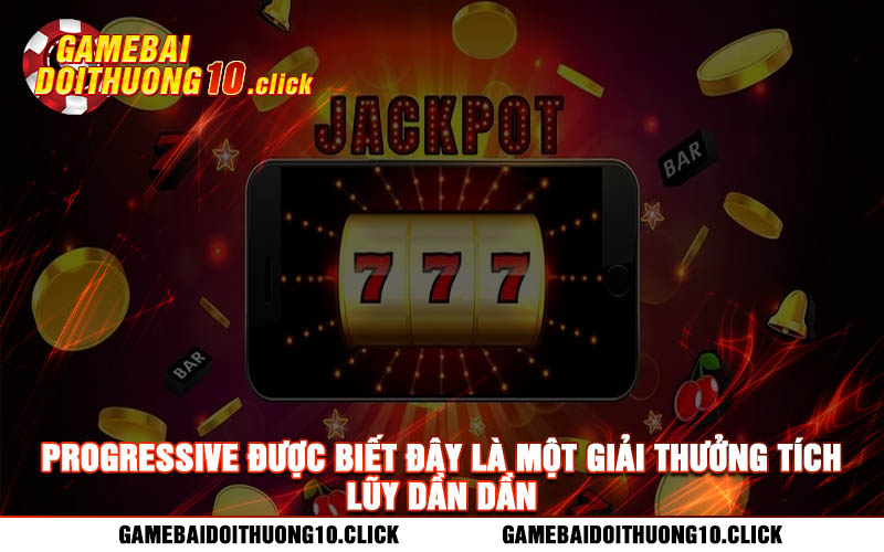 Progressive duoc biet day la mot giai thuong tich luy dan dan Progressive được biết đây là một giải thưởng tích lũy dần dần