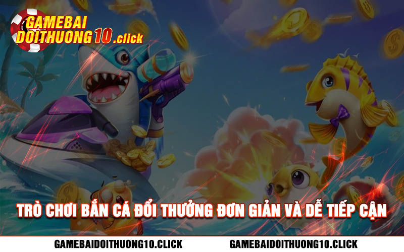 Tro choi ban ca doi thuong don gian va de tiep can Trò chơi bắn cá đổi thưởng đơn giản và dễ tiếp cận